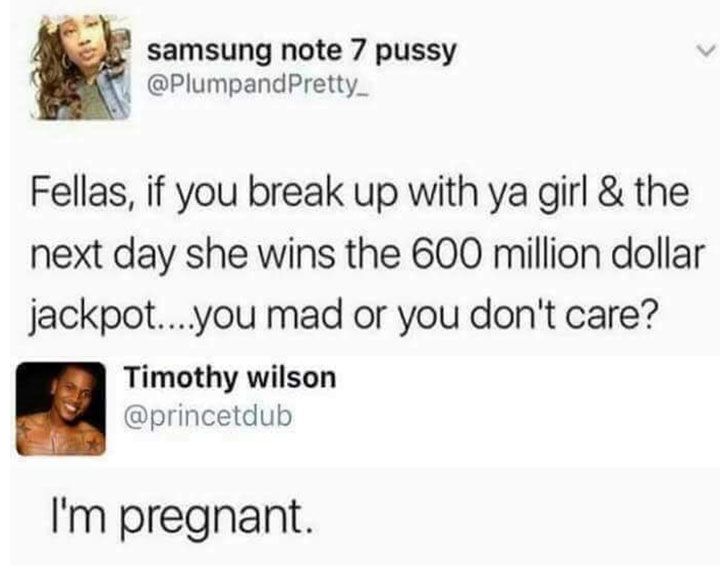laugh memes funny tweets - samsung note 7 pussy Fellas, if you break up with ya girl & the next day she wins the 600 million dollar jackpot...you mad or you don't care? Timothy wilson I'm pregnant.