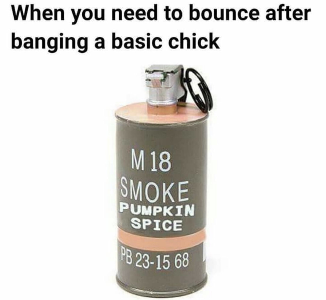 meme stream - When you need to bounce after banging a basic chick M18 Smoke Pumpkin Spice Pb 2315 68