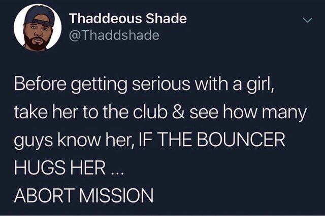 know the bouncer meme - Thaddeous Shade Before getting serious with a girl, take her to the club & see how many guys know her, If The Bouncer Hugs Her ... Abort Mission