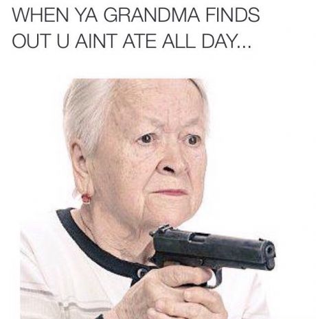 grandma eat meme - When Ya Grandma Finds Out U Aint Ate All Day...