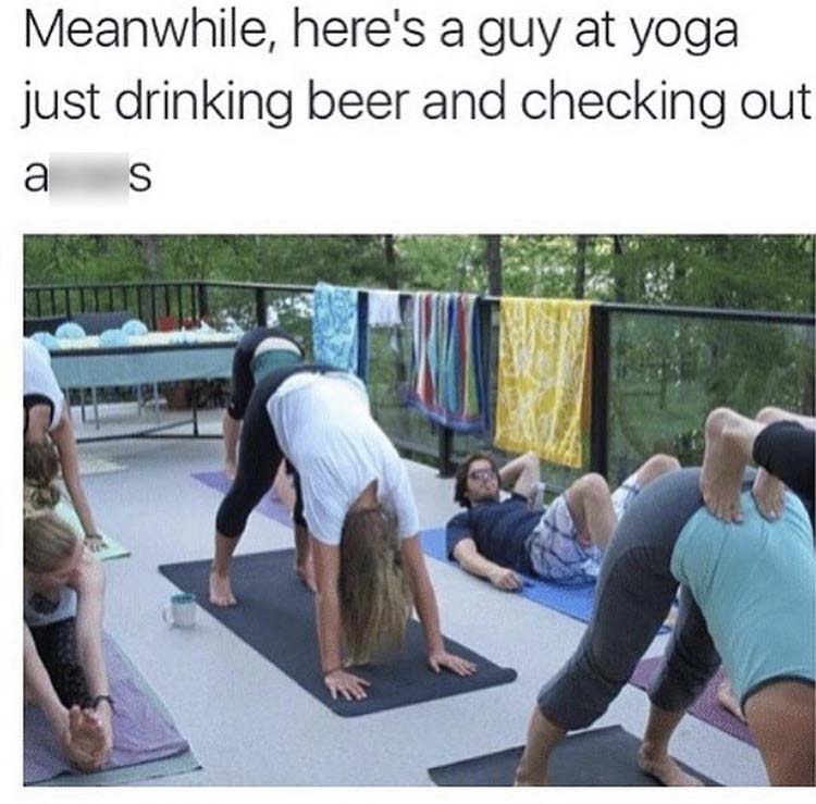 yoga meme - Meanwhile, here's a guy at yoga just drinking beer and checking out a S