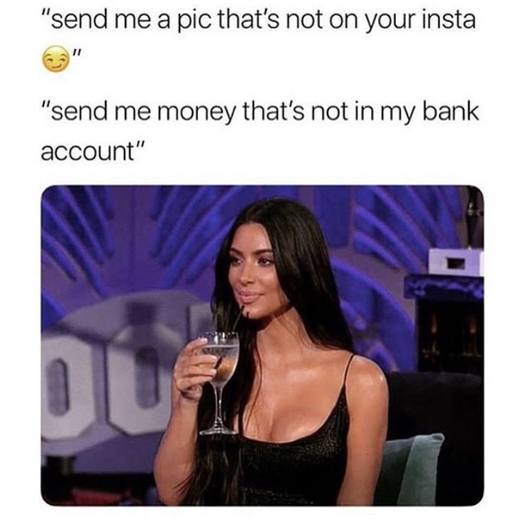 send me a pic thats not on your - "send me a pic that's not on your insta "send me money that's not in my bank account"