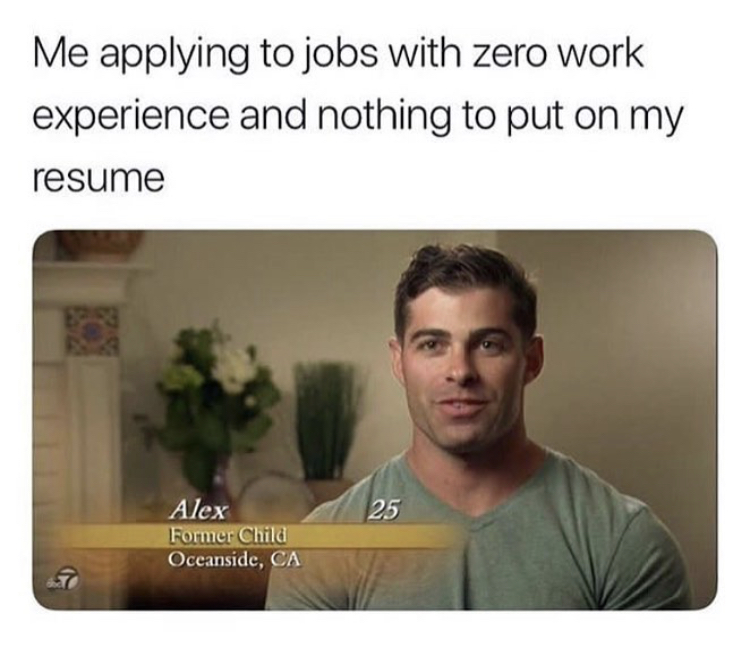 job interview meme - Me applying to jobs with zero work experience and nothing to put on my resume 25 Alex Former Child Oceanside, Ca