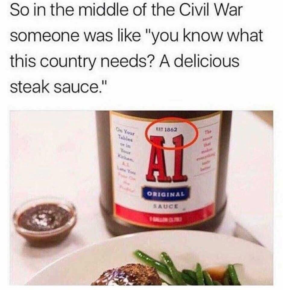 a1 steak sauce civil war meme - So in the middle of the Civil War someone was "you know what this country needs? A delicious steak sauce." On Your St 1862 At Original Auce