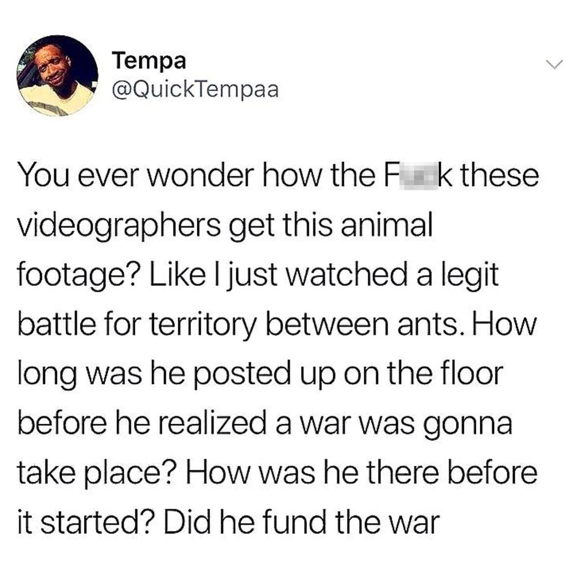 memes  - dank tweets - Tempa Tempa You ever wonder how the Fuk these videographers get this animal footage? I just watched a legit battle for territory between ants. How long was he posted up on the floor before he realized a war was gonna take place? How