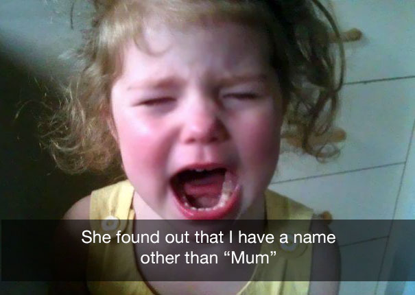 reasons why my toddler is crying - She found out that I have a name other than "Mum"