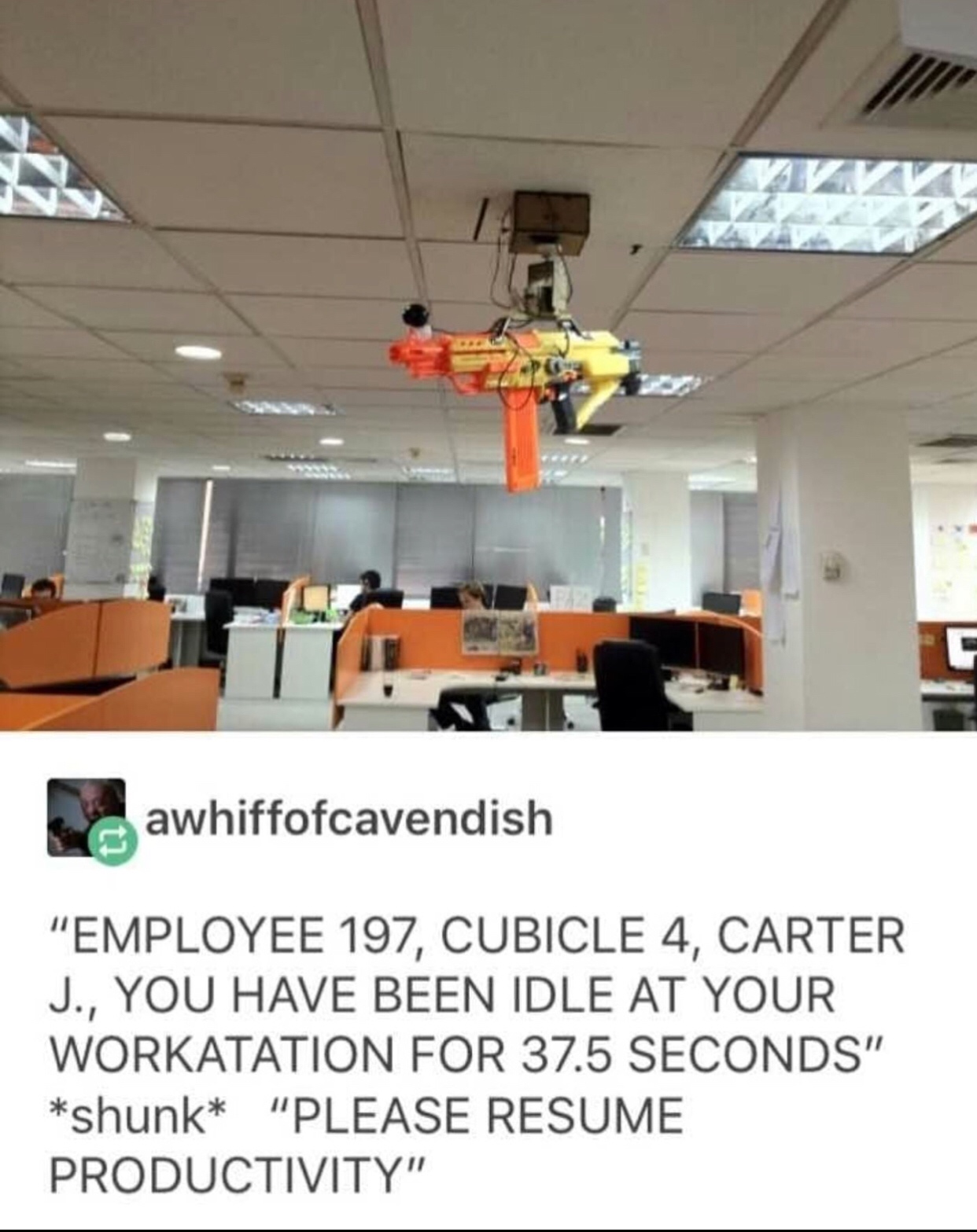 employee 197 cubicle 4 - awhiffofcavendish "Employee 197, Cubicle 4, Carter J., You Have Been Idle At Your Workatation For 37.5 Seconds" shunk "Please Resume Productivity"