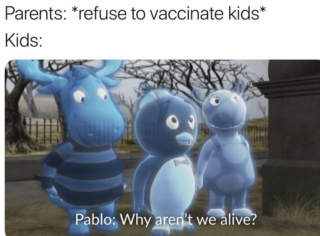 funny pic backyardigans anti vax meme - Parents refuse to vaccinate kids Kids Pablo Why aren't we alive?