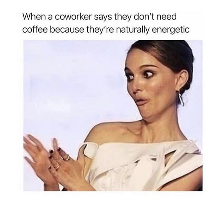my kids will never do that meme - When a coworker says they don't need coffee because they're naturally energetic