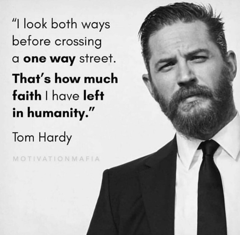 tom hardy - I look both ways before crossing a one way street. That's how much faith I have left in humanity." Tom Hardy Motivation Mafia