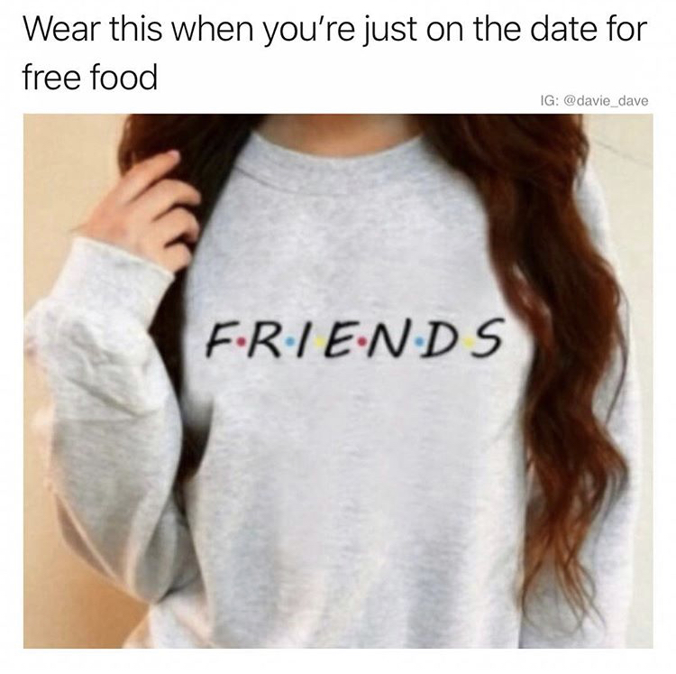 Wear this when you're just on the date for free food Ig Friends