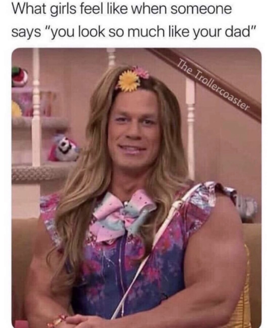 girls feel like when someone says you look so much like your dad - What girls feel when someone says "you look so much your dad" The Trollercoaster