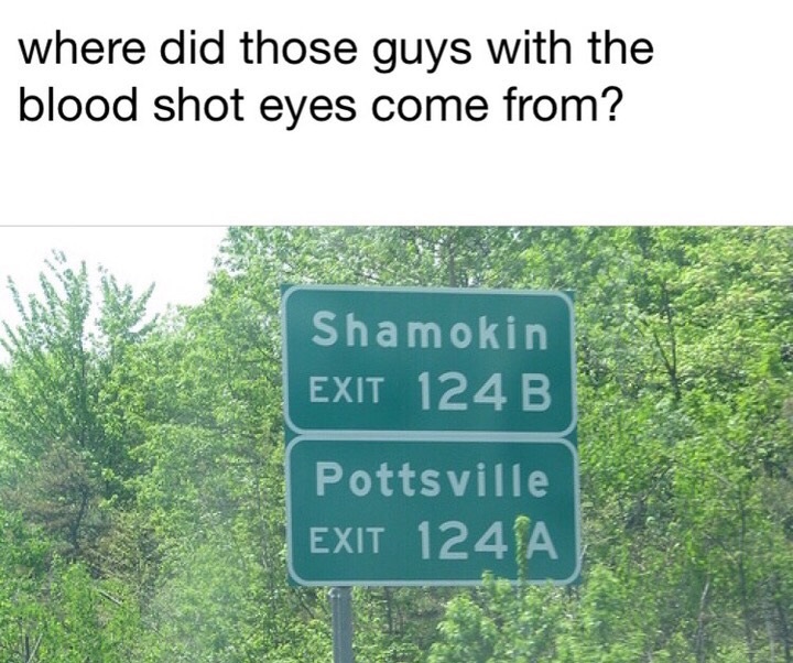 shamokin pottsville - where did those guys with the blood shot eyes come from? Shamokin Exit 124 B Pottsville Exit 1241A