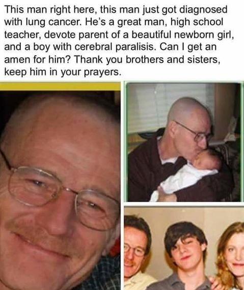 walter white - This man right here, this man just got diagnosed with lung cancer. He's a great man, high school teacher, devote parent of a beautiful newborn girl, and a boy with cerebral paralisis. Can I get an amen for him? Thank you brothers and sister