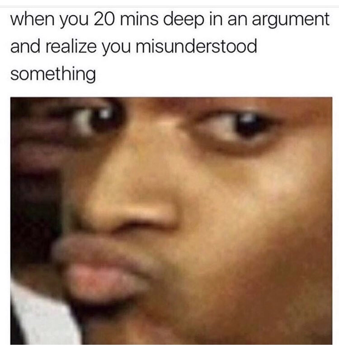 awkward meme - when you 20 mins deep in an argument and realize you misunderstood something