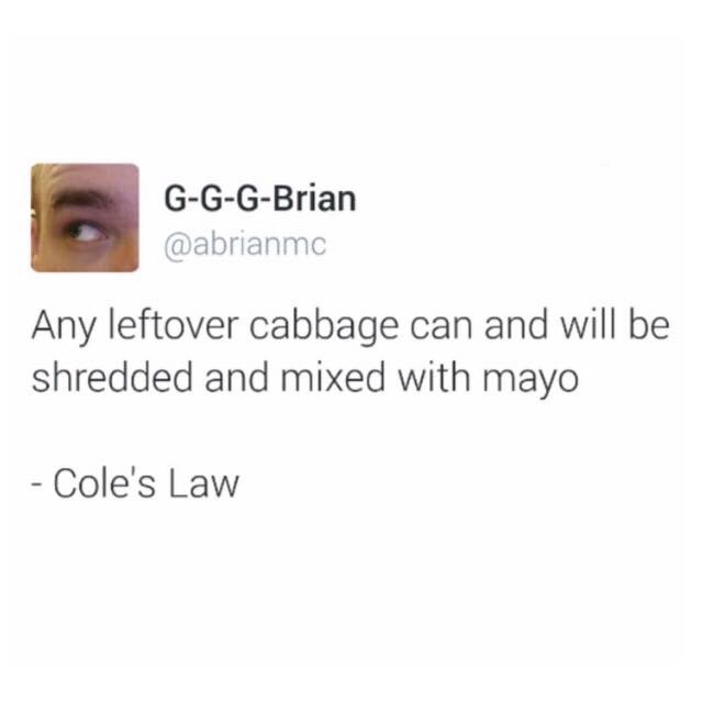 GGGBrian Any leftover cabbage can and will be shredded and mixed with mayo Cole's Law