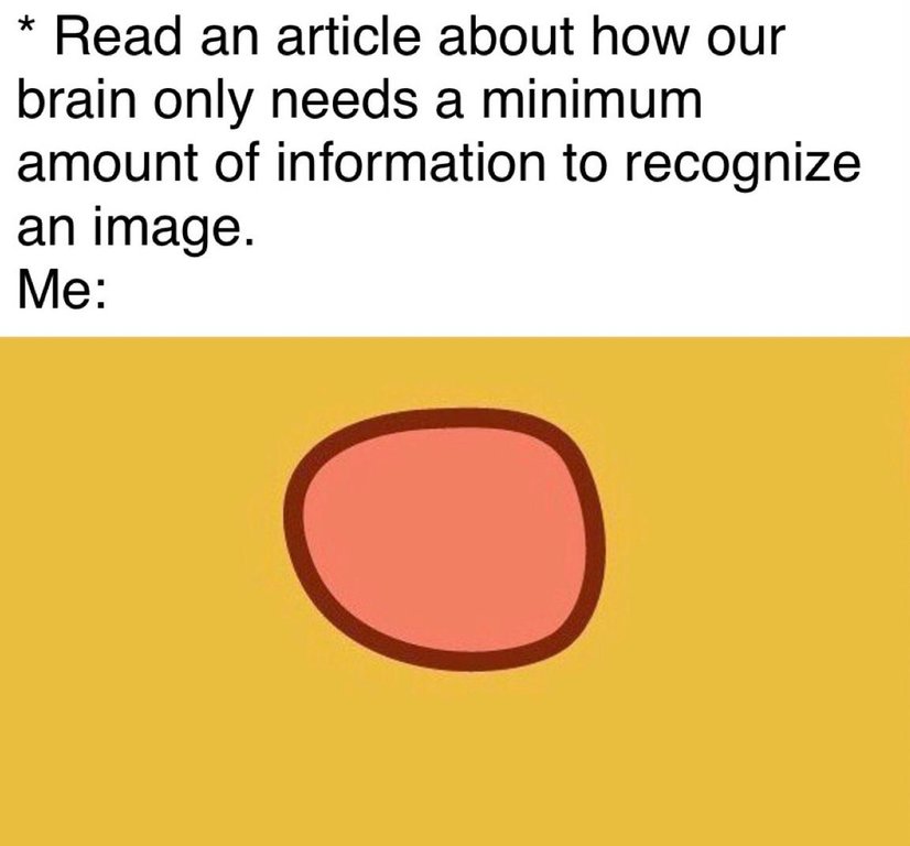 read an article about how our brain only needs a minimum amount of information to recognize an image - Read an article about how our brain only needs a minimum amount of information to recognize an image. Me