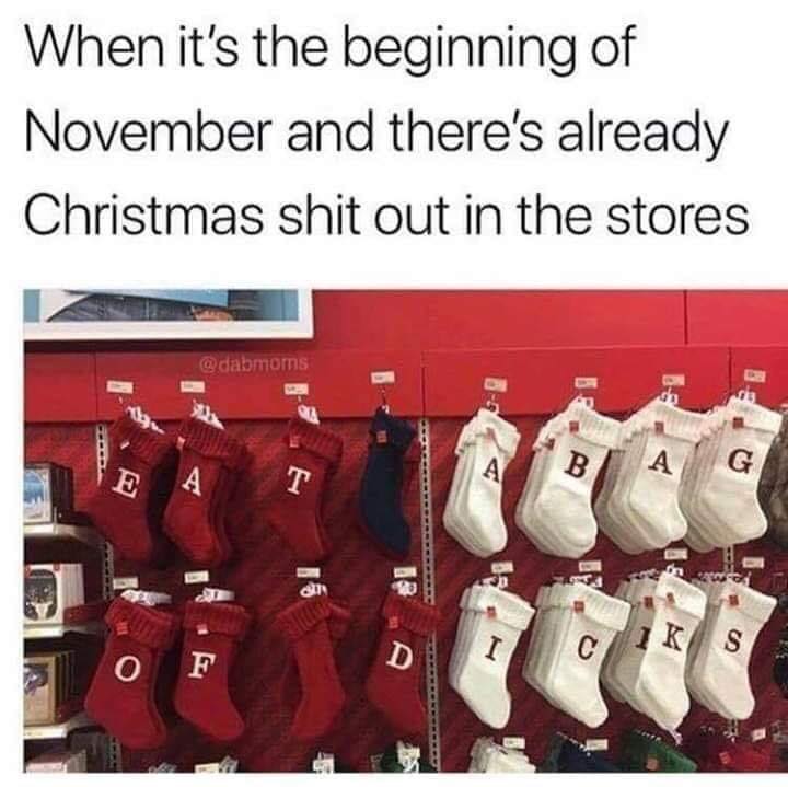 reddit christmas memes - When it's the beginning of November and there's already Christmas shit out in the stores Ks