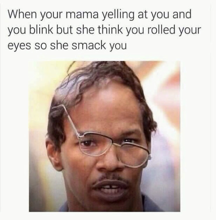 glasses meme - When your mama yelling at you and you blink but she think you rolled your eyes so she smack you