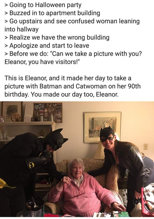 Building - > Going to Halloween party > Buzzed in to apartment building > Go upstairs and see confused woman leaning into hallway > Realize we have the wrong building > Apologize and start to leave > Before we do "Can we take a picture with you? Eleanor, 