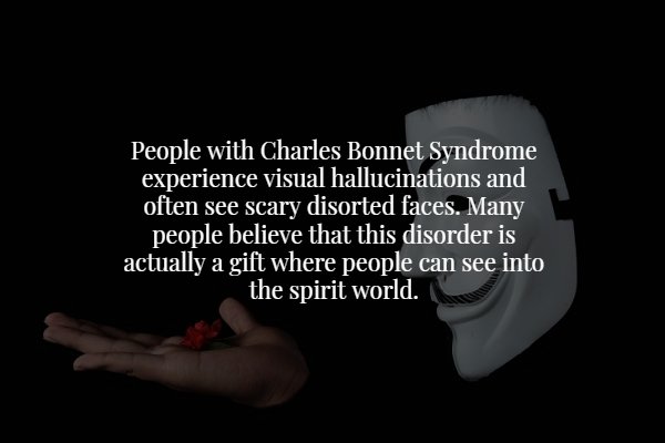 creepy fact love - People with Charles Bonnet Syndrome experience visual hallucinations and often see scary disorted faces. Many people believe that this disorder is actually a gift where people can see into the spirit world.