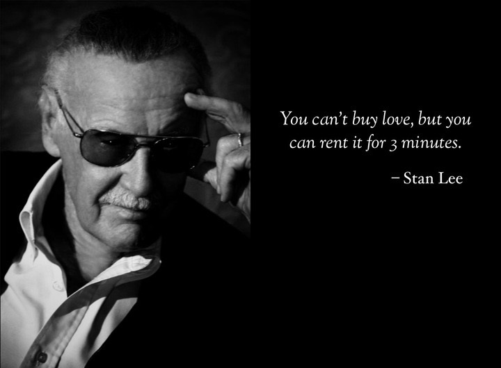 nuff said stan lee - You can't buy love, but you can rent it for 3 minutes. Stan Lee
