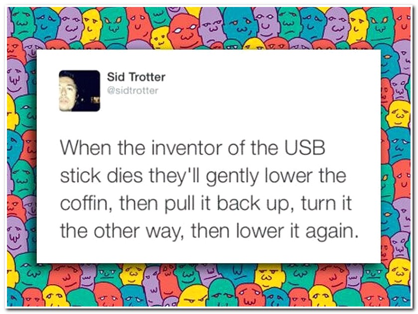 cartoon - lalon o 3 Sid Trotter When the inventor of the Usb stick dies they'll gently lower the coffin, then pull it back up, turn it the other way, then lower it again.