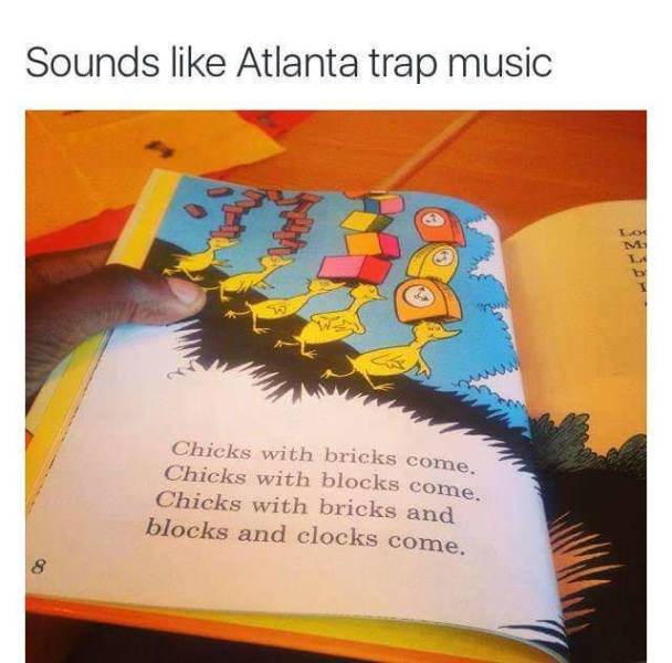 trap music meme - Sounds Atlanta trap music Chicks with bricks come. Chicks with blocks come. Chicks with bricks and blocks and clocks come.
