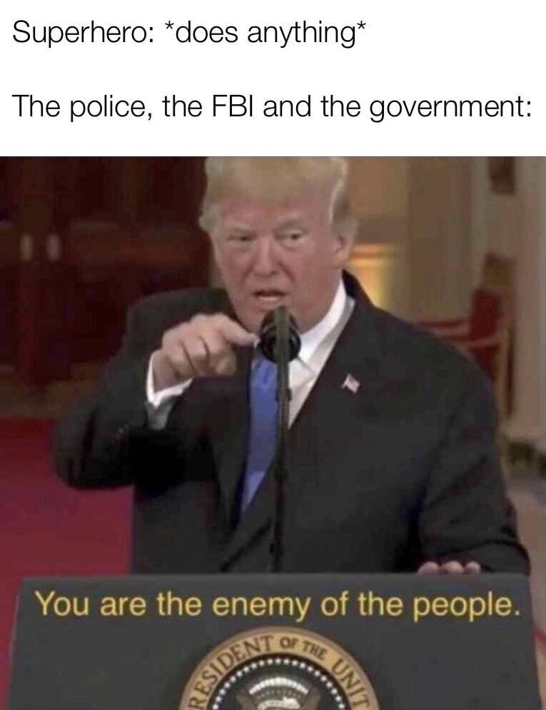 memes - you are the enemy of the people memes - Superhero does anything The police, the Fbi and the government You are the enemy of the people.