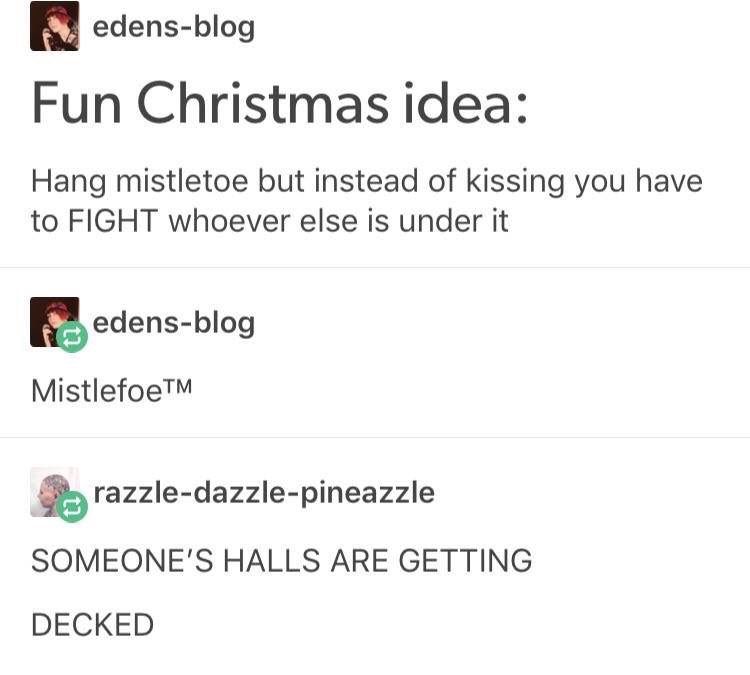 dank meme - fight me - T edensblog Fun Christmas idea Hang mistletoe but instead of kissing you have to Fight whoever else is under it fedensblog MistlefoeTM razzledazzlepineazzle Someone'S Halls Are Getting Decked
