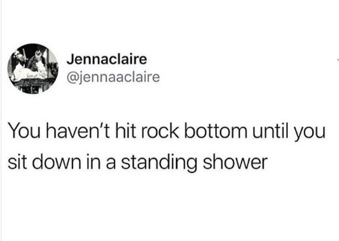 dank meme - if sexuality was a choice - Jennaclaire You haven't hit rock bottom until you sit down in a standing shower