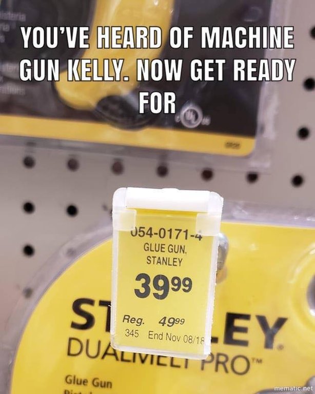 dank meme - glue gun stanley meme - You'Ve Heard Of Machine Gun Kelly. Now Get Ready For 05401714 Glue Gun. Stanley 3999 Reg. 4999 345 End Nov 0818 .Ey Dualivicli Prom Glue Gun mematic.net D .