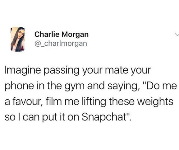dank meme - dirty slut for water - Charlie Morgan Imagine passing your mate your phone in the gym and saying, "Do me a favour, film me lifting these weights sol can put it on Snapchat".