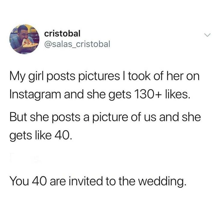 meme stream - angle - cristobal My girl posts pictures I took of her on Instagram and she gets 130 . But she posts a picture of us and she gets 40. You 40 are invited to the wedding.