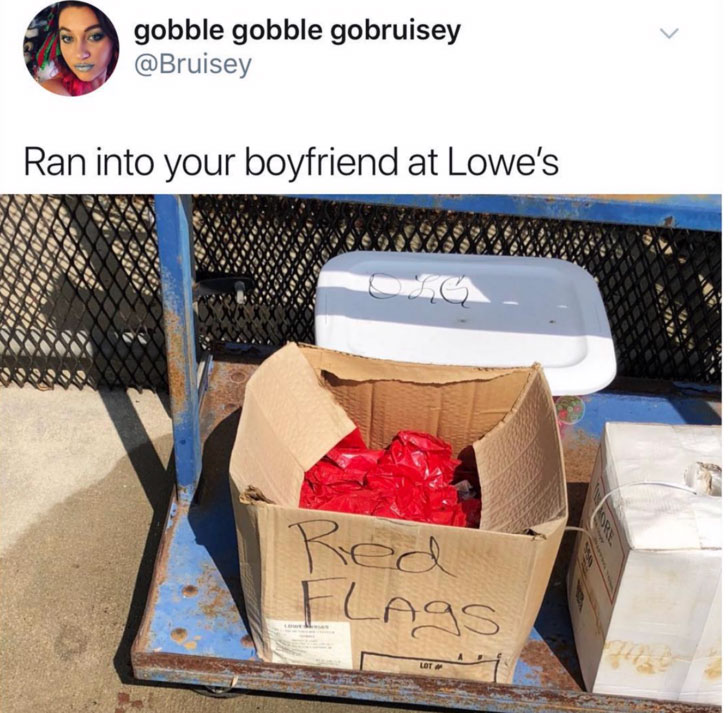 meme stream - box of red flags meme - gobble gobble gobruisey Ran into your boyfriend at Lowe's ned Lags