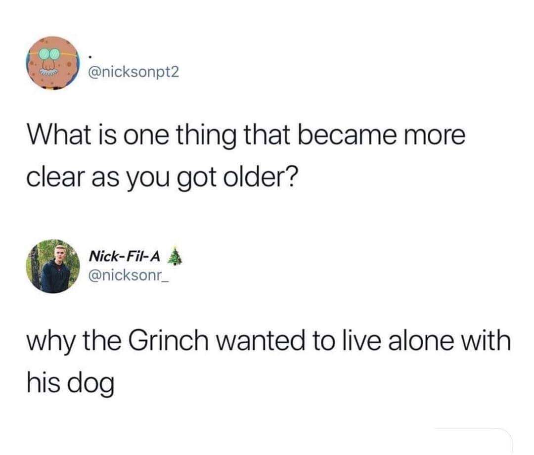 grinch wanted to live alone - What is one thing that became more clear as you got older? NickFilA why the Grinch wanted to live alone with his dog
