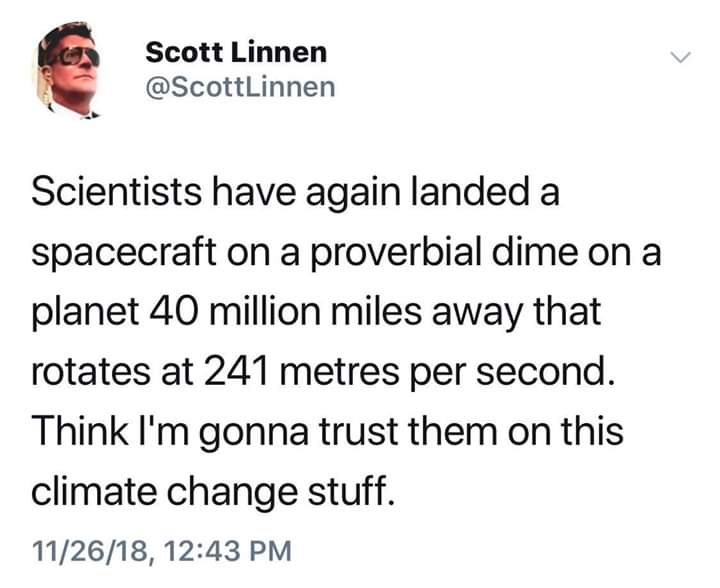 document - Scott Linnen Scientists have again landed a spacecraft on a proverbial dime on a planet 40 million miles away that rotates at 241 metres per second. Think I'm gonna trust them on this climate change stuff. 112618,