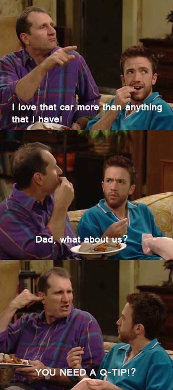 married with children al bundy meme - I love that car more than anything that I have! Dad, what about us? You Need A QTip!?