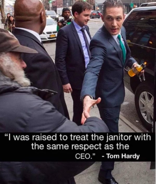 raised to treat the janitor tom hardy - I was raised to treat the janitor with the same respect as the Ceo. Tom Hardy