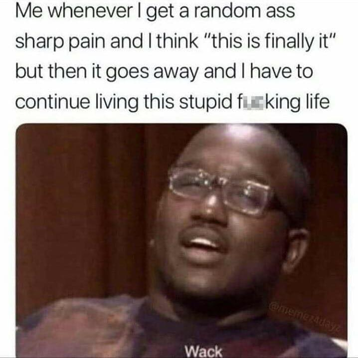 Hannibal Buress WACK meme about when you think you are dying in your 20's but then it's fine and you have to keep living