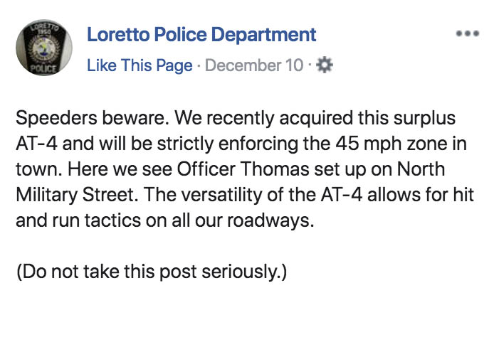 don t pursue him - Loretto Police Department This Page December 10 Speeders beware. We recently acquired this surplus At4 and will be strictly enforcing the 45 mph zone in town. Here we see Officer Thomas set up on North Military Street. The versatility o