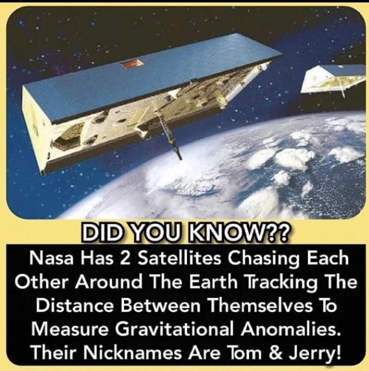 wholesome meme of a funny satellite memes - Did You Know?? Nasa Has 2 Satellites Chasing Each Other Around The Earth Tracking The Distance Between Themselves To Measure Gravitational Anomalies. Their Nicknames Are Tom & Jerry!