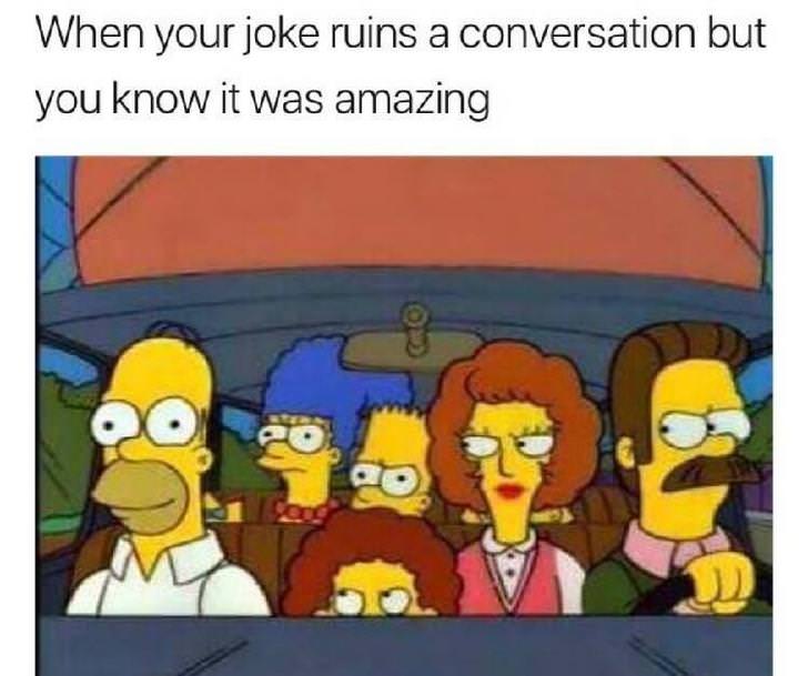 you ruin a conversation with a joke - When your joke ruins a conversation but you know it was amazing