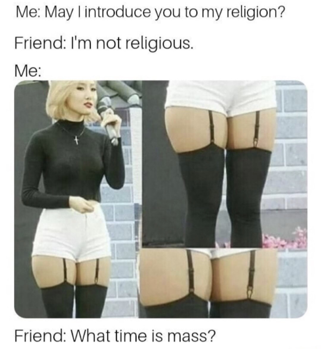 introduce you to my religion thighs meme - Me May I introduce you to my religion? Friend I'm not religious. Me Friend What time is mass?
