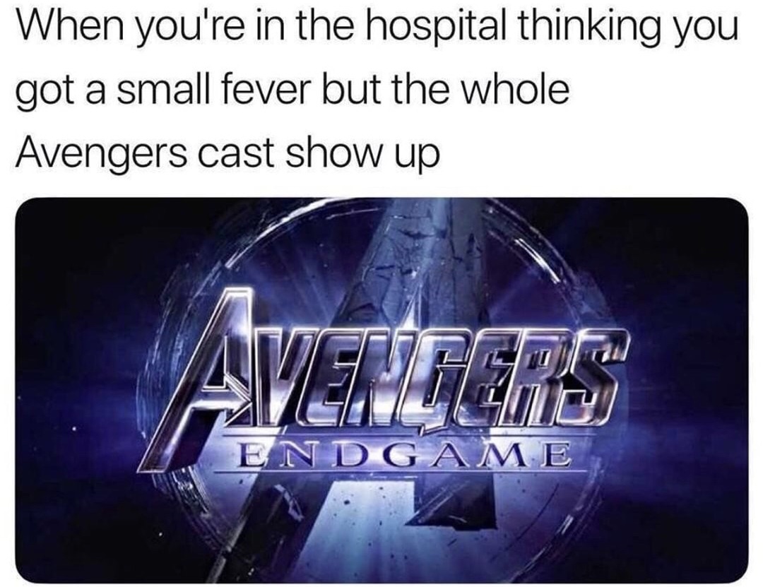 avengers end game title - When you're in the hospital thinking you got a small fever but the whole Avengers cast show up Endgame