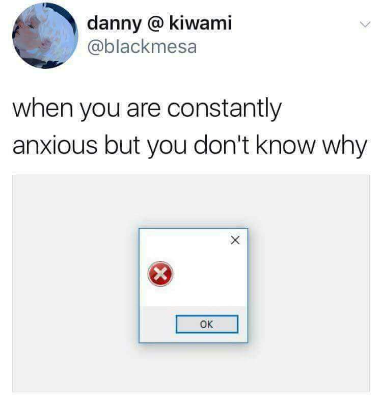 memes-  number - danny @ kiwami when you are constantly anxious but you don't know why |