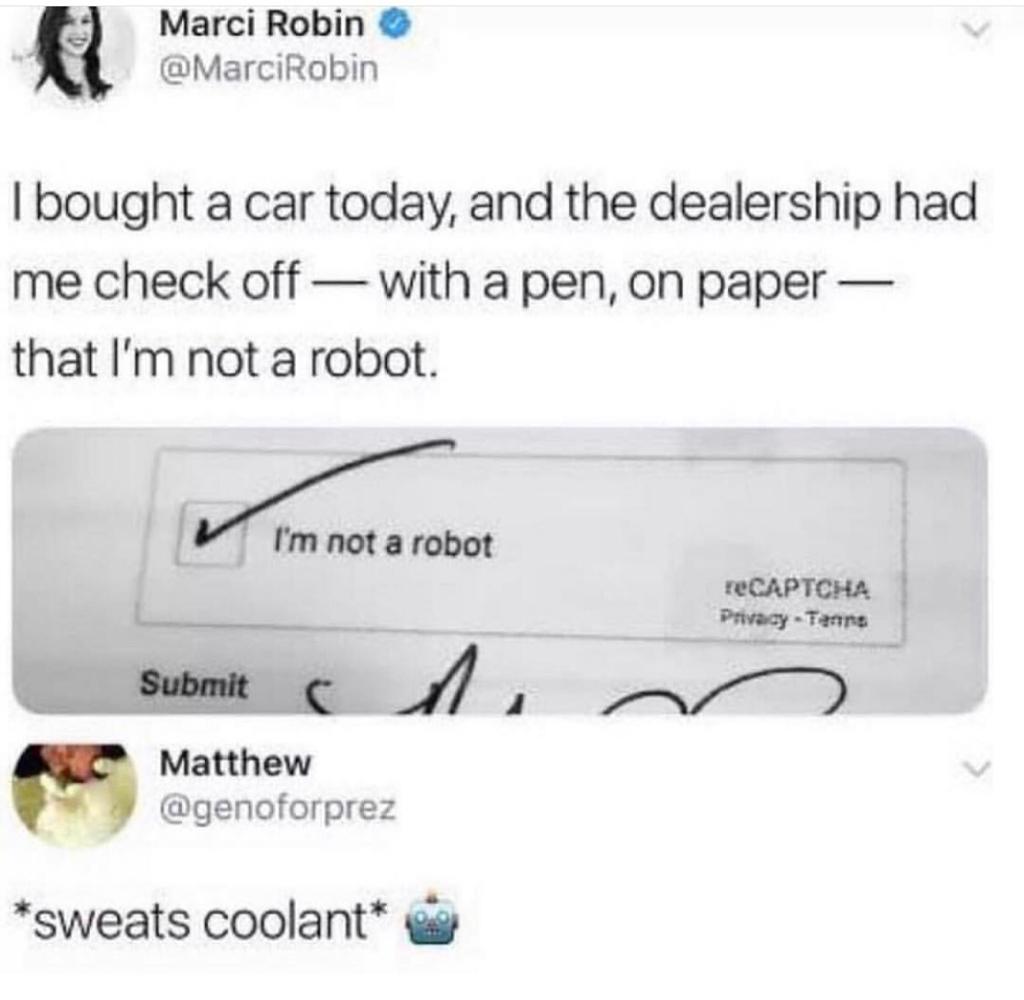 memes-  material - Marci Robin I bought a car today, and the dealership had me check off with a pen, on paper that I'm not a robot. I'm not a robot reCAPTCHA Privacy Taans n Submit I Matthew sweats coolant