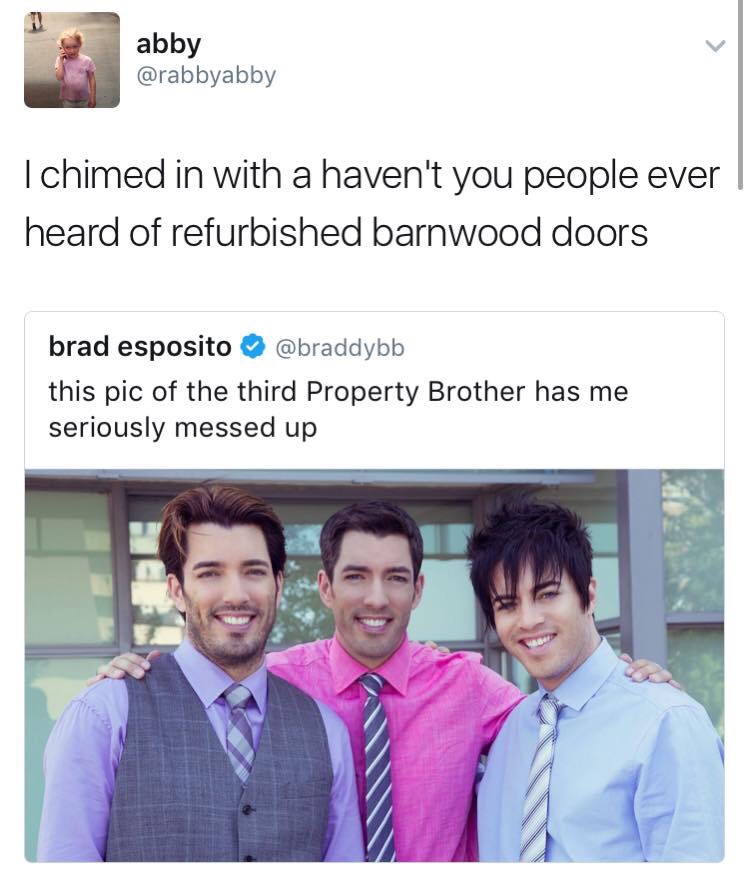 memes-  property brothers meme - abby Ichimed in with a haven't you people ever | heard of refurbished barnwood doors brad esposito this pic of the third Property Brother has me seriously messed up