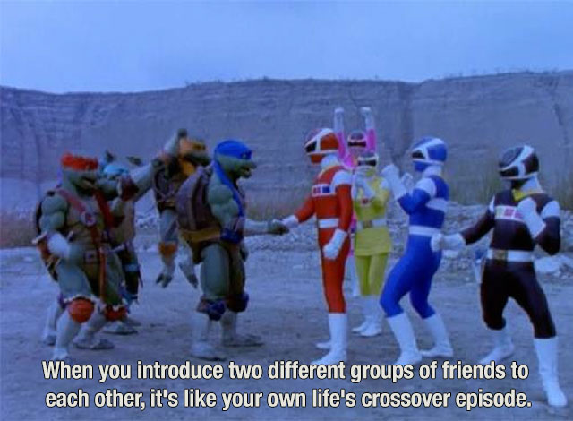 memes-  power rangers ninja turtles - When you introduce two different groups of friends to each other, it's your own life's crossover episode.