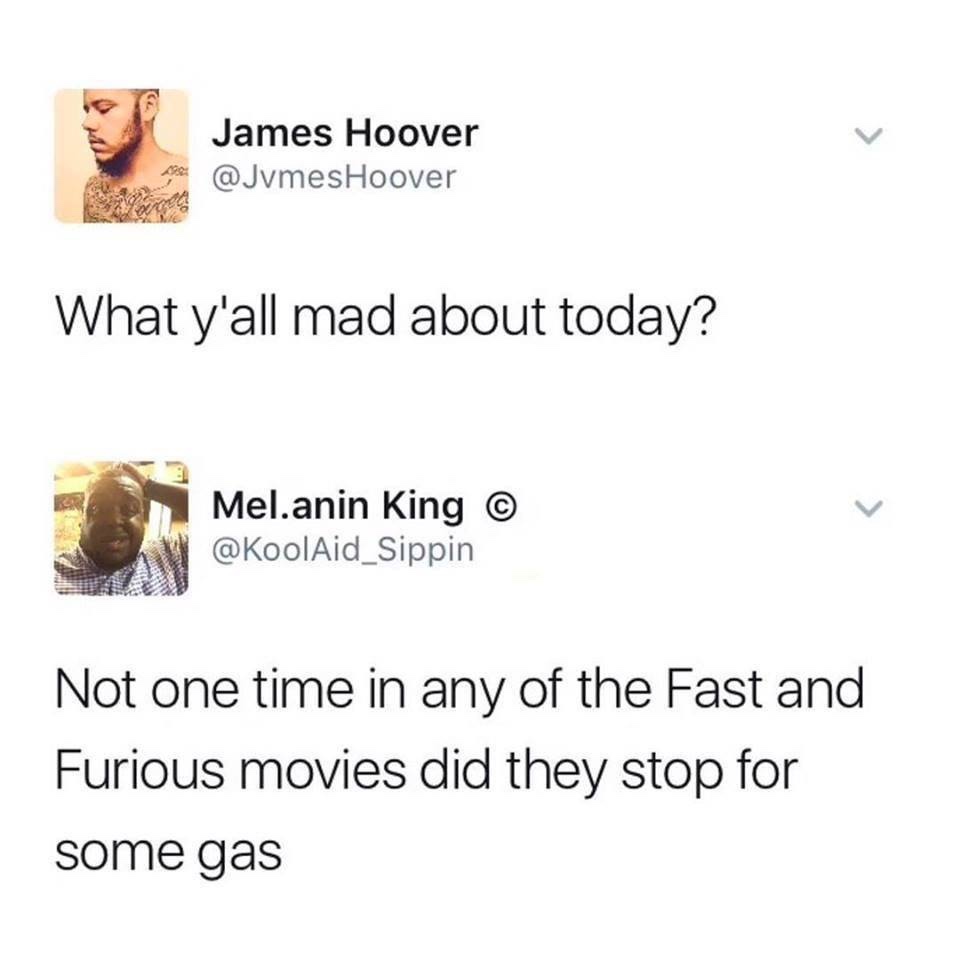 memes-  yall mad about today tweet - James Hoover What y'all mad about today? Mel.anin King Not one time in any of the Fast and Furious movies did they stop for some gas
